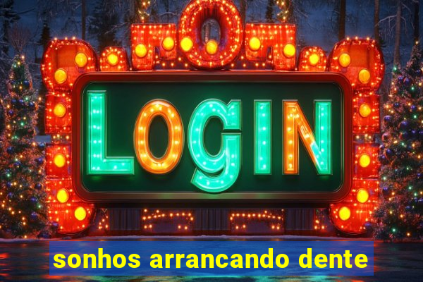 sonhos arrancando dente